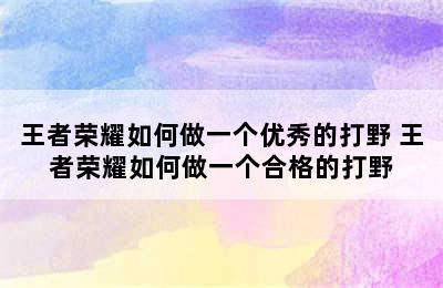 王者荣耀如何做一个优秀的打野 王者荣耀如何做一个合格的打野